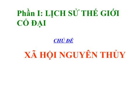 Bài giảng Lịch sử 10 - Chủ đề: Xã hội nguyên thủy