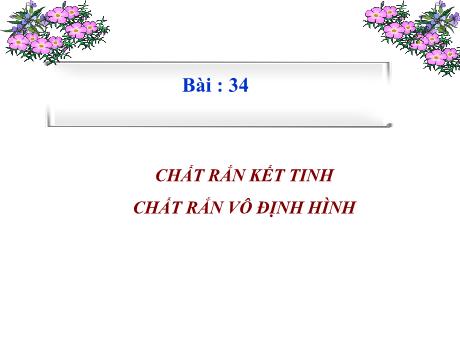 Bài giảng Vật lí 10 (cơ bản) - Bài 34: Chất rắn kết tinh, chất rắn vô định hình